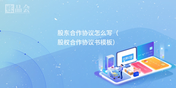 股东合作协议怎么写（股权合作协议书模板）