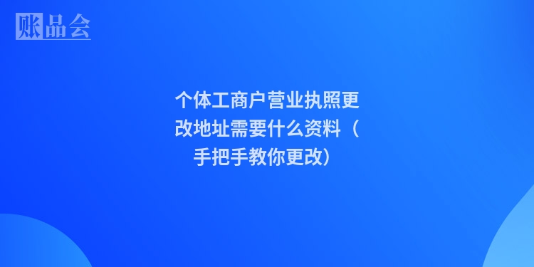 个体工商户营业执照更改地址需要什么资料（手把手教你更改）