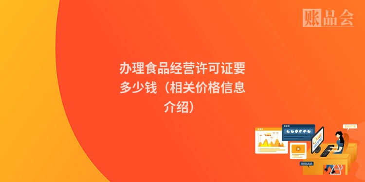 办理食品经营许可证要多少钱（相关价格信息介绍）