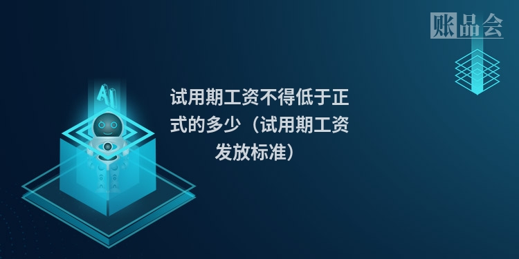 试用期工资不得低于正式的多少（试用期工资发放标准）
