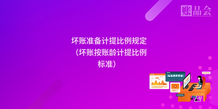 坏账准备计提比例规定（坏账按账龄计提比例标准）