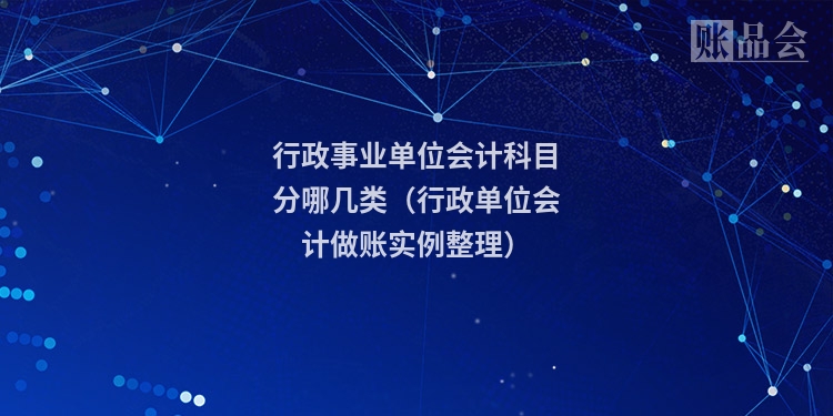 行政事业单位会计科目分哪几类（行政单位会计做账实例整理）