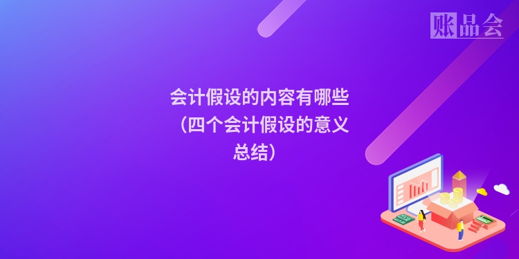 会计假设的内容有哪些（四个会计假设的意义总结）