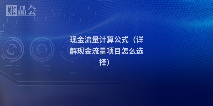 现金流量计算公式（详解现金流量项目怎么选择）