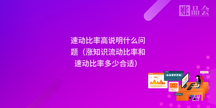 速动比率高说明什么问题(涨知识流动比率和速动比率多少合适)