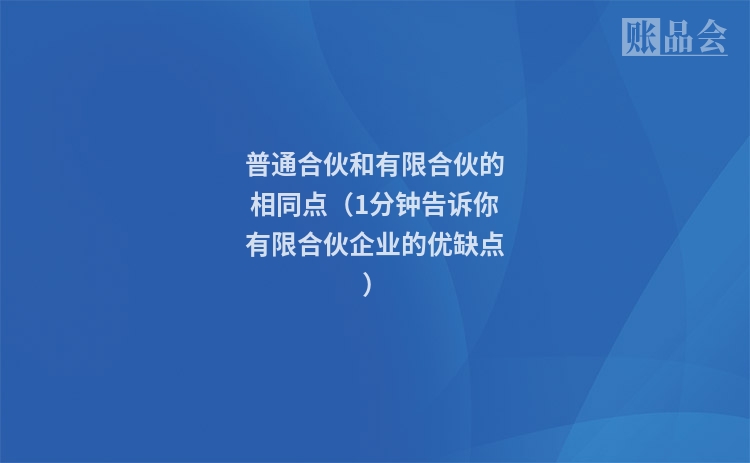 普通合伙和有限合伙的相同点（1分钟告诉你有限合伙企业的优缺点）