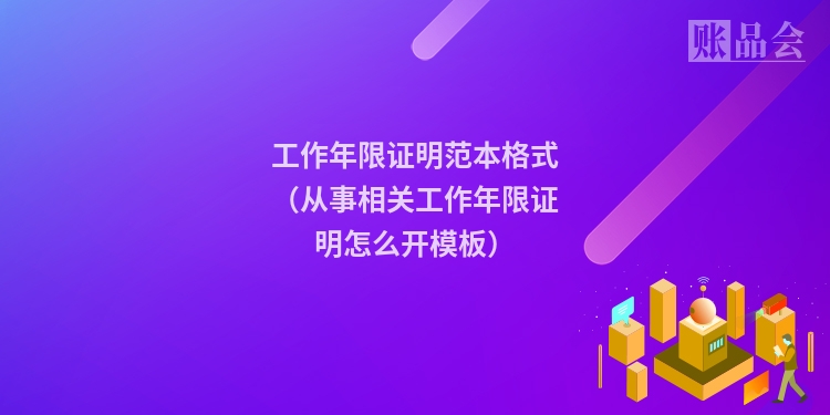 工作年限证明范本格式（从事相关工作年限证明怎么开模板）