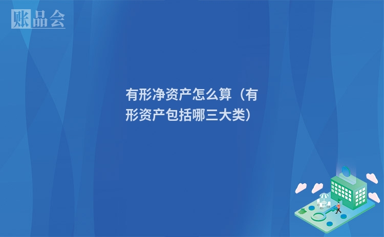 有形净资产怎么算（有形资产包括哪三大类）