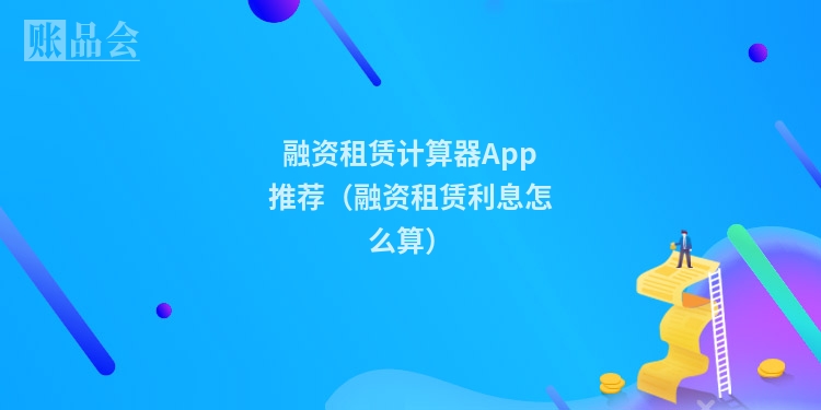 融资租赁计算器App推荐（融资租赁利息怎么算）