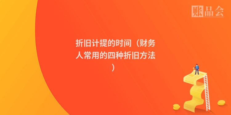 折旧计提的时间（财务人常用的四种折旧方法）