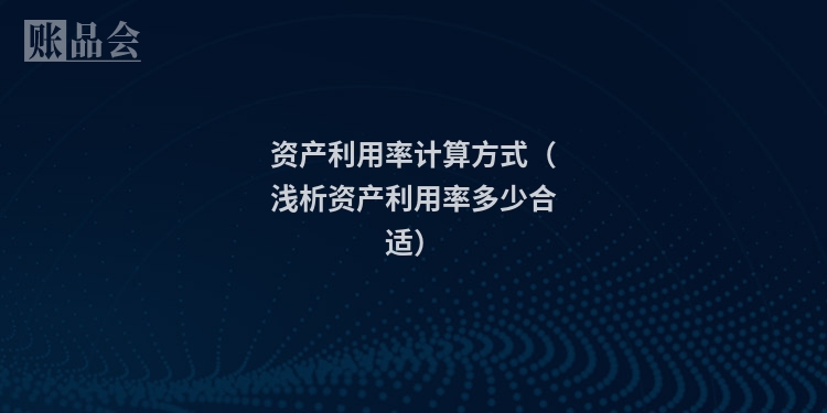 资产利用率计算方式（浅析资产利用率多少合适）