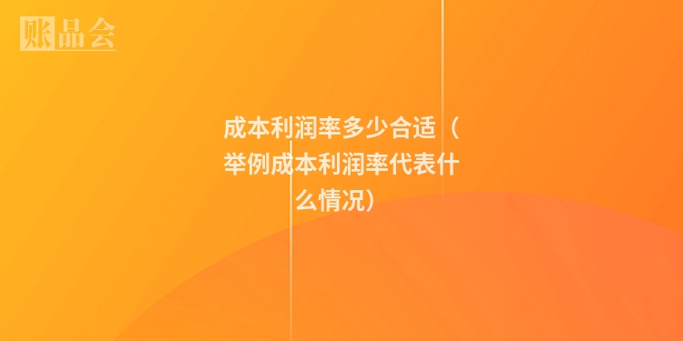 成本利润率多少合适（举例成本利润率代表什么情况）