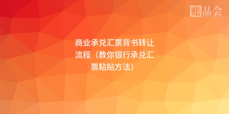 商业承兑汇票背书转让流程（教你银行承兑汇票粘贴方法）