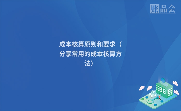成本核算原则和要求（分享常用的成本核算方法）