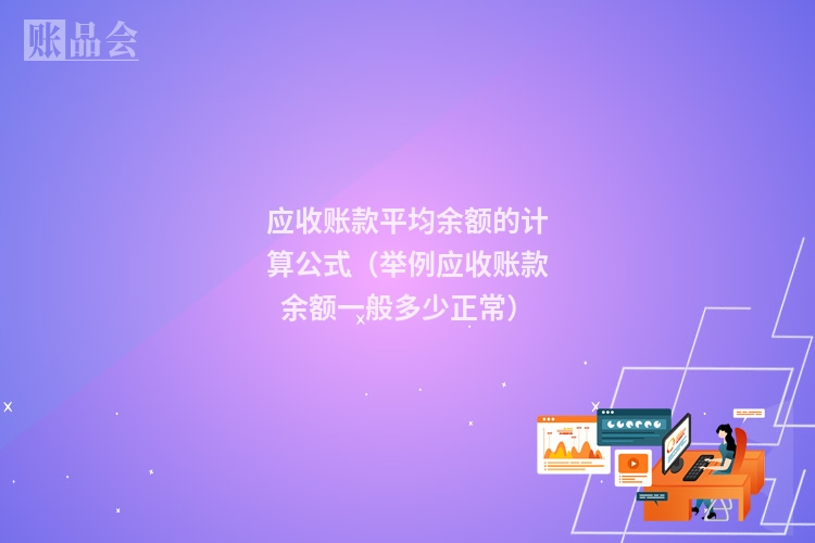 应收账款平均余额的计算公式（举例应收账款余额一般多少正常）