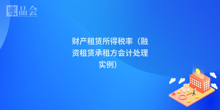 财产租赁所得税率（融资租赁承租方会计处理实例）