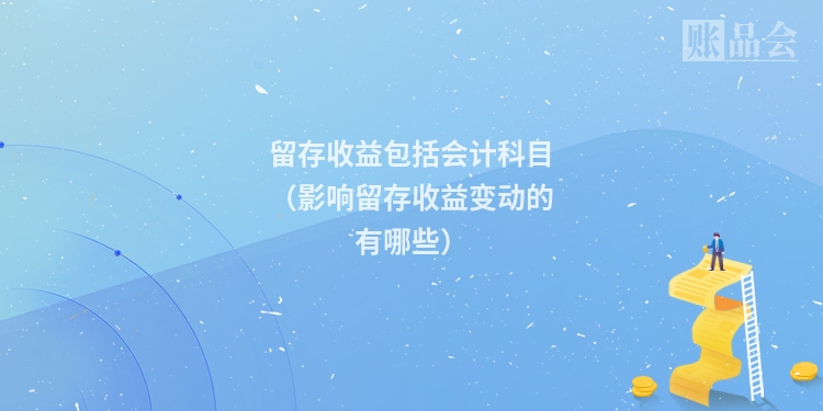 留存收益包括会计科目（影响留存收益变动的有哪些）