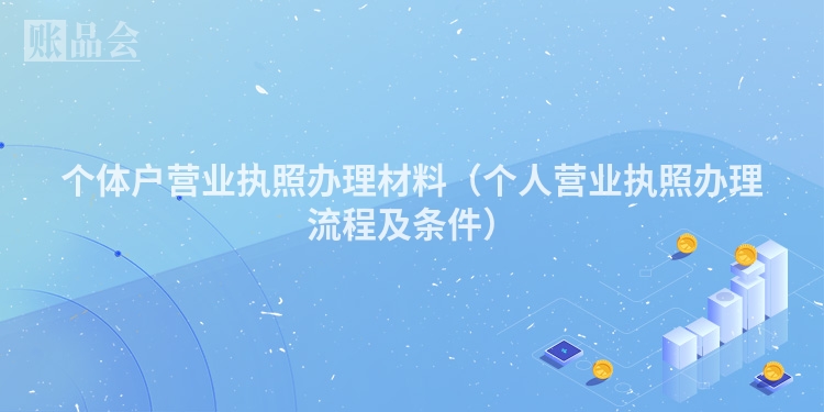 个体户营业执照办理材料（个人营业执照办理流程及条件）