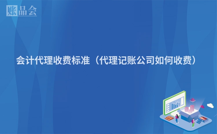 会计代理收费标准（代理记账公司如何收费）