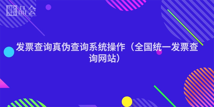 发票查询真伪查询系统操作(全国统一发票查询网站)