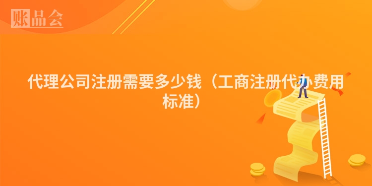 代理公司注册需要多少钱(工商注册代办费用标准)