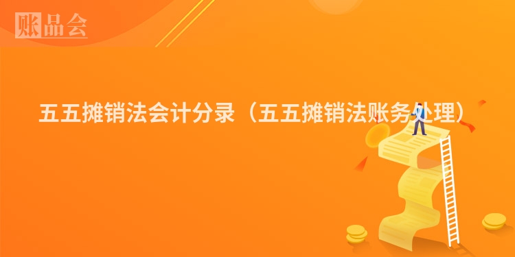 五五摊销法会计分录(五五摊销法账务处理)