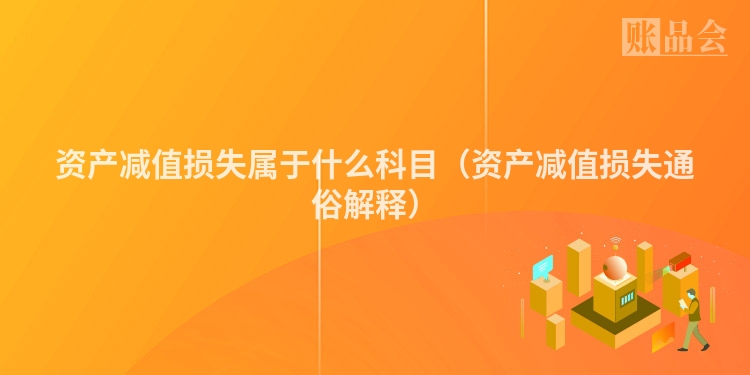 资产减值损失属于什么科目（资产减值损失通俗解释）