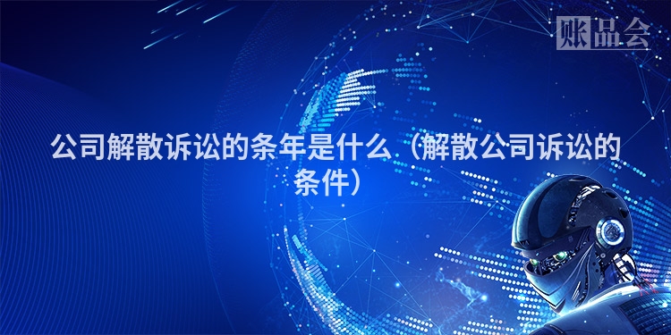 公司解散诉讼的条年是什么(解散公司诉讼的条件)