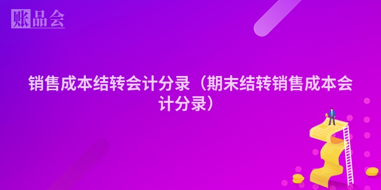 销售成本结转会计分录（期末结转销售成本会计分录）