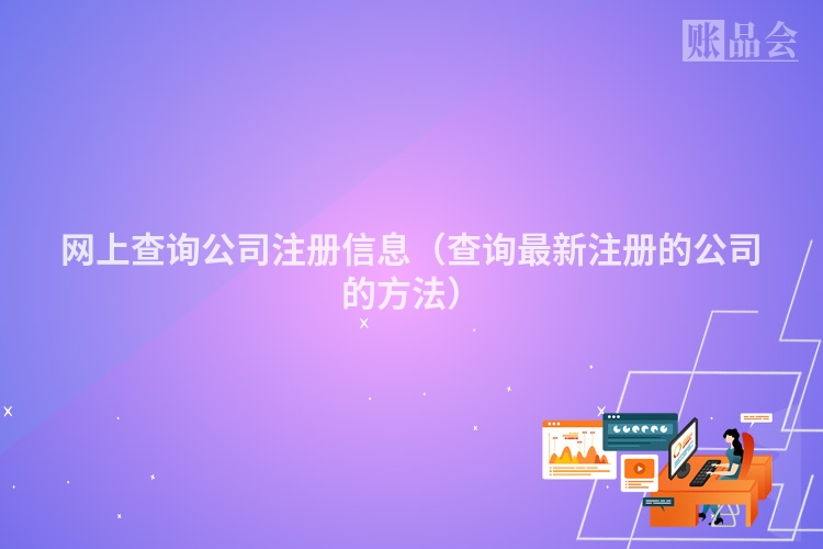 网上查询公司注册信息（查询最新注册的公司的方法）