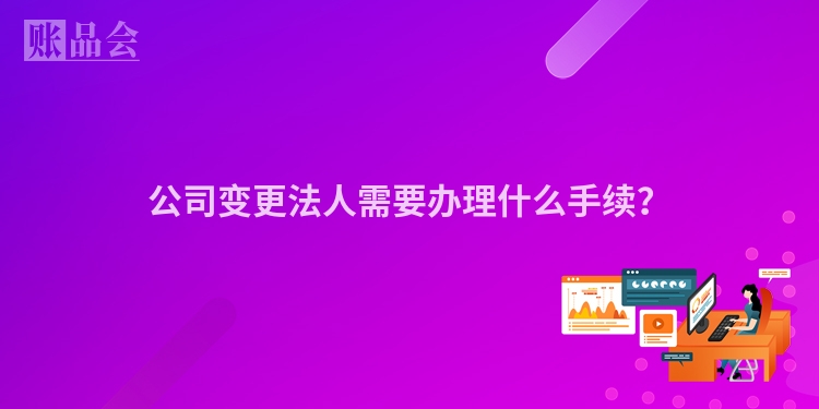 公司变更法人需要办理什么手续?