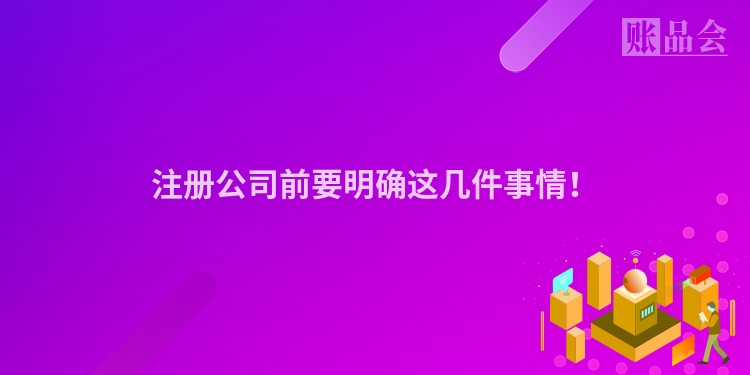 注册公司前要明确这几件事情！