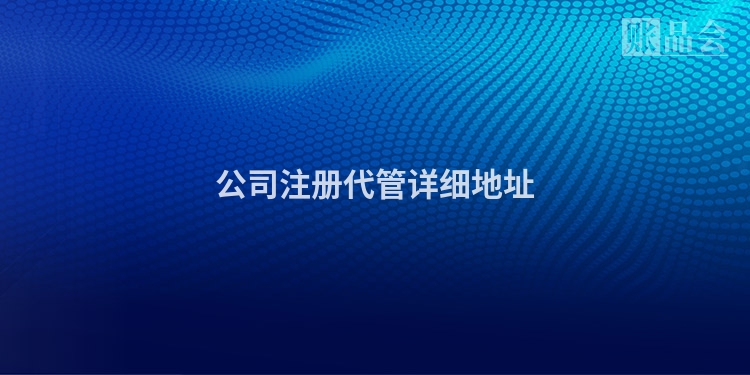 公司注册代管详细地址