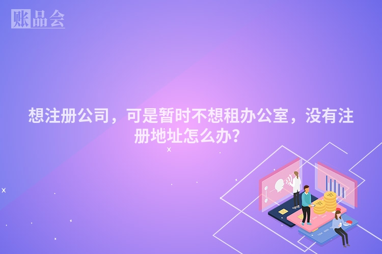 想注册公司，可是暂时不想租办公室，没有注册地址怎么办？