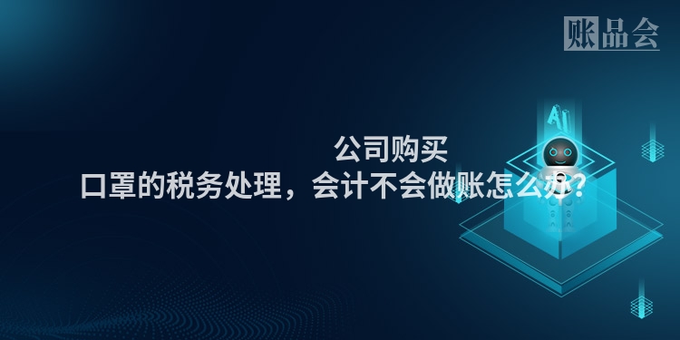 公司购买口罩的税务处理,会计不会做账怎么办?