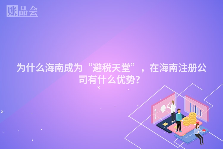 为什么海南成为“避税天堂”,在海南注册公司有什么优势?