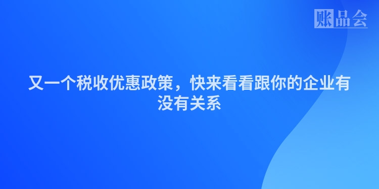 又一个税收优惠政策,快来看看跟你的企业有没有关系
