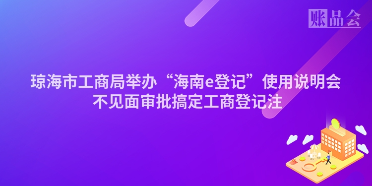 琼海市工商局举办“海南e登记”使用说明会 不见面审批搞定工商登记注