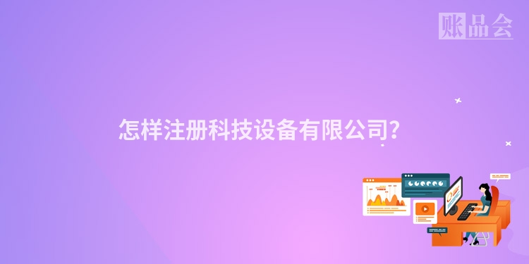 怎样注册科技设备有限公司？