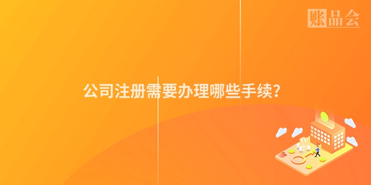 公司注册需要办理哪些手续？