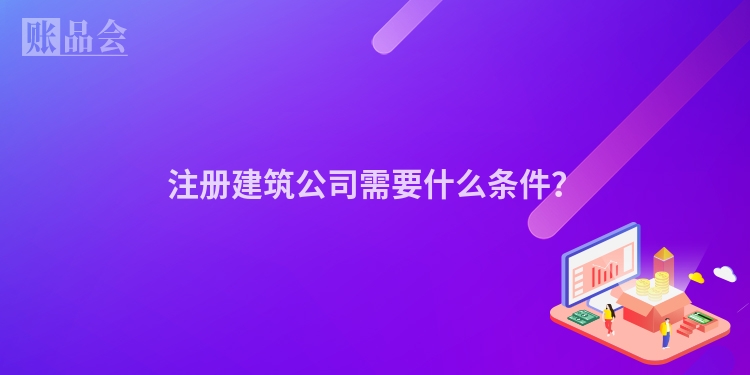 注册建筑公司需要什么条件？