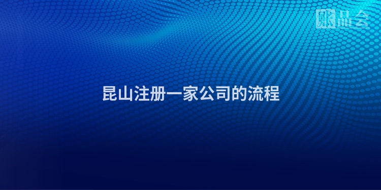 昆山注册一家公司的流程