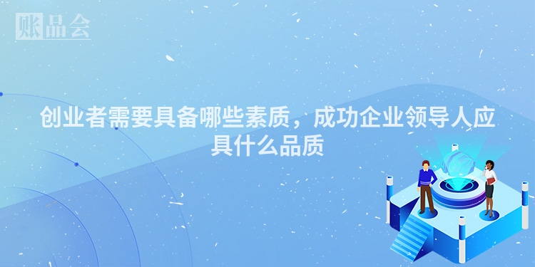 创业者需要具备哪些素质,成功企业领导人应具什么品质