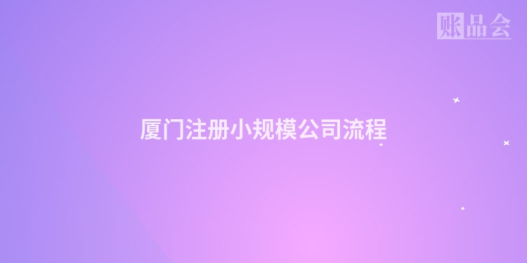 厦门注册小规模公司流程