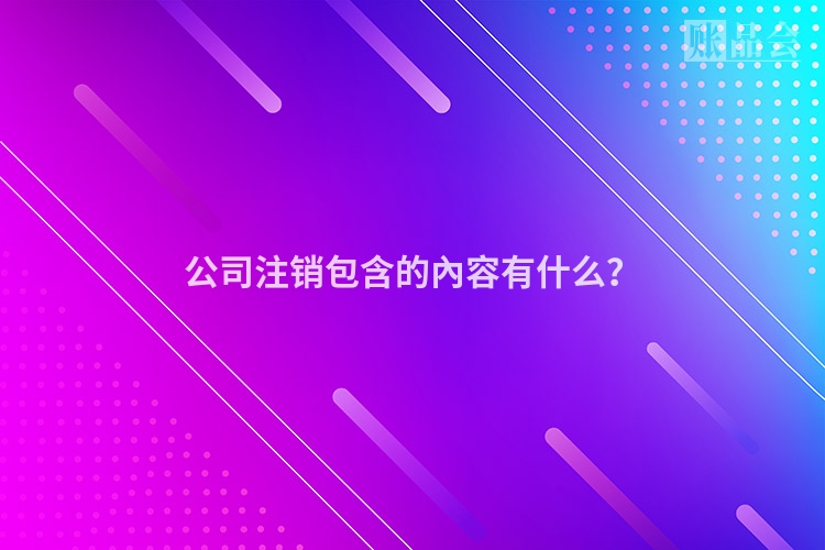 公司注销包含的內容有什么?