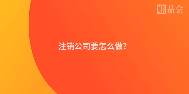 注销公司要怎么做？
