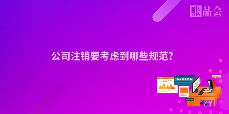 公司注销要考虑到哪些规范?