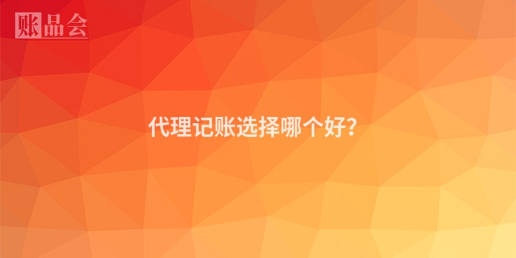 代理记账选择哪个好?