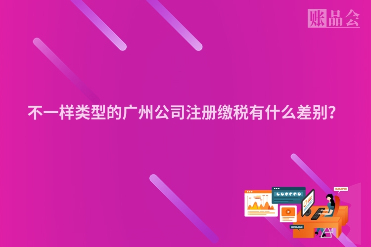 不一样类型的广州公司注册缴税有什么差别？