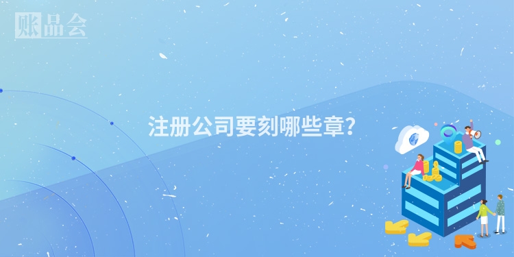 注册公司要刻哪些章？